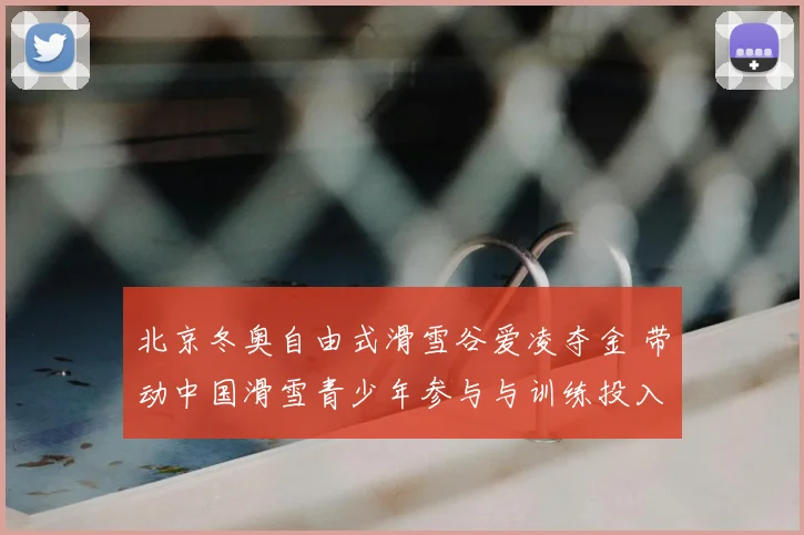 北京冬奥自由式滑雪谷爱凌夺金 带动中国滑雪青少年参与与训练投入