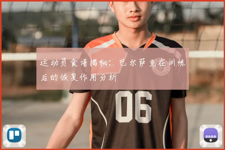 运动员食谱揭秘：巴尔萨克在训练后的恢复作用分析