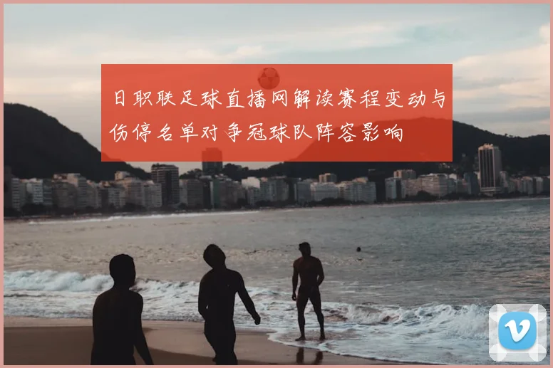 日职联足球直播网解读赛程变动与伤停名单对争冠球队阵容影响