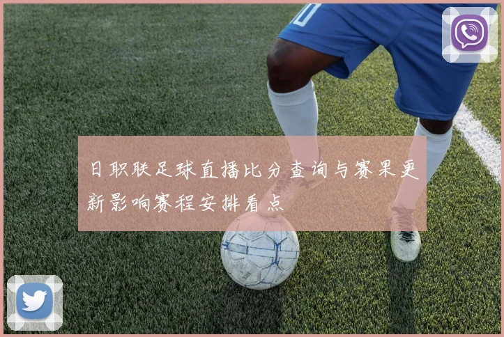日职联足球直播比分查询与赛果更新影响赛程安排看点