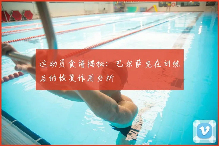 运动员食谱揭秘：巴尔萨克在训练后的恢复作用分析