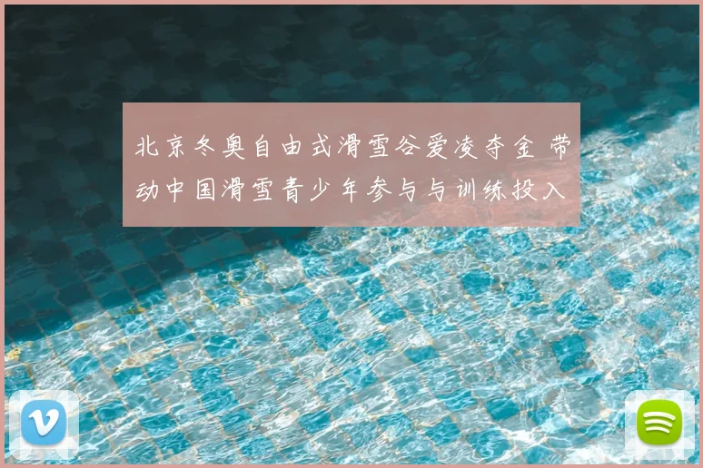 北京冬奥自由式滑雪谷爱凌夺金 带动中国滑雪青少年参与与训练投入